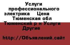 Услуги профессионального электрика. › Цена ­ 500 - Тюменская обл., Тюменский р-н Услуги » Другие   